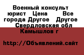 Военный консульт юрист › Цена ­ 1 - Все города Другое » Другое   . Свердловская обл.,Камышлов г.